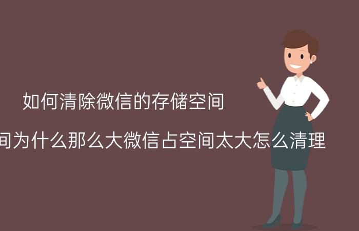 如何清除微信的存储空间 微信占空间为什么那么大微信占空间太大怎么清理？